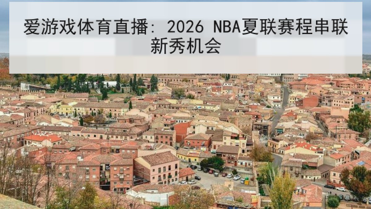 爱游戏体育直播: 2026 NBA夏联赛程串联新秀机会