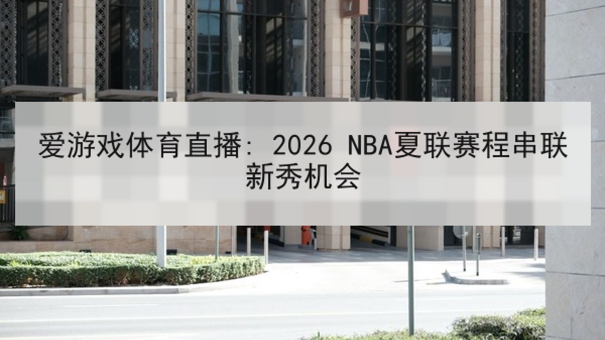 爱游戏体育直播: 2026 NBA夏联赛程串联新秀机会