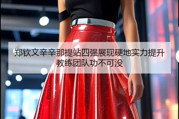 郑钦文辛辛那提站四强展现硬地实力提升教练团队功不可没