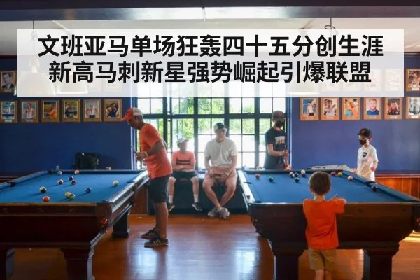 文班亚马单场狂轰四十五分创生涯新高马刺新星强势崛起引爆联盟