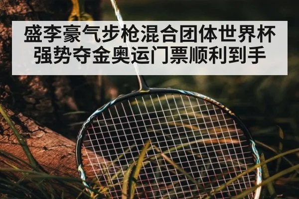 盛李豪气步枪混合团体世界杯强势夺金奥运门票顺利到手
