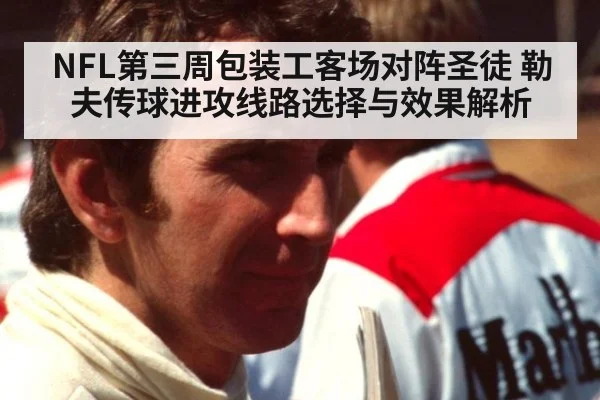 NFL第三周包装工客场对阵圣徒 勒夫传球进攻线路选择与效果解析