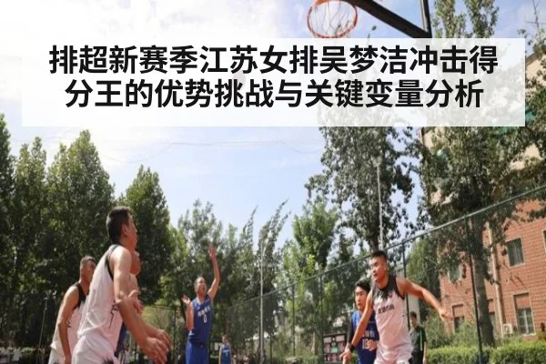 排超新赛季江苏女排吴梦洁冲击得分王的优势挑战与关键变量分析